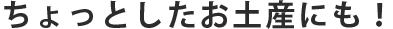 ちょっとしたお土産にも！